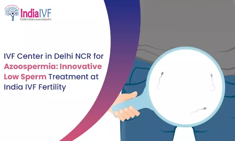 IVF Center in Delhi NCR for Azoospermia: Innovative Low Sperm Treatment at India IVF Fertility